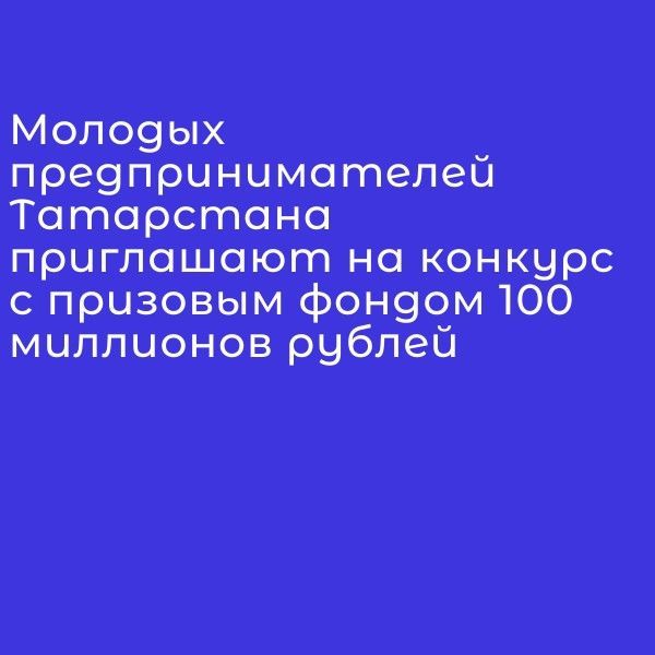 Молодых предпринимателей Татарстана приглашают на конкурс с призовым фондом 100 миллионов рублей