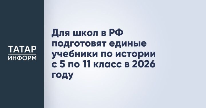 В 2026 году в России создадут единые учебники по истории для школ с 5 по 11 класс