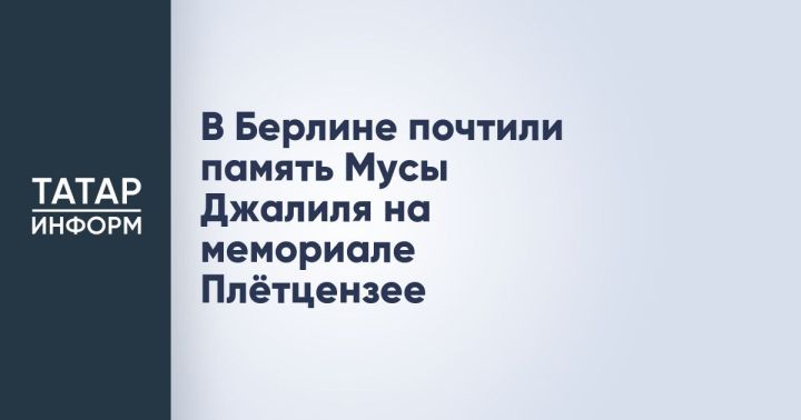 В Берлине почтили память Мусы Джалиля на мемориале Плётцензее