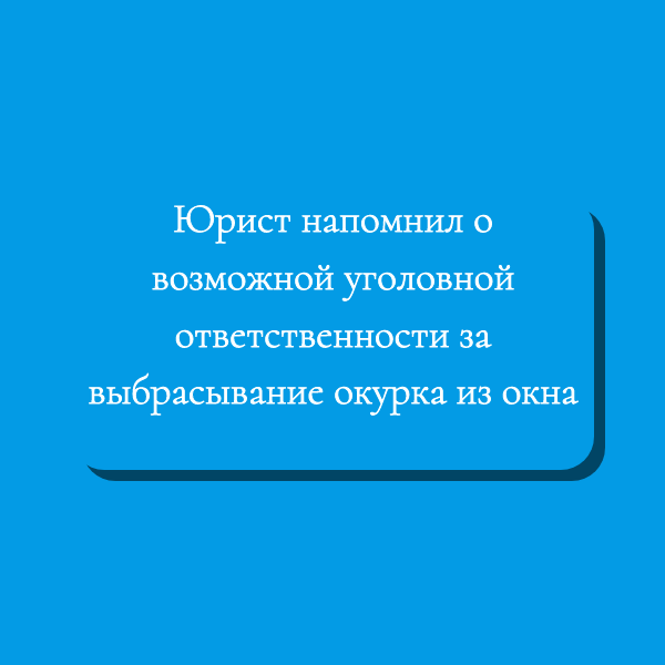 Юрист напомнил о возможной уголовной ответственности за выбрасывание окурка из окна