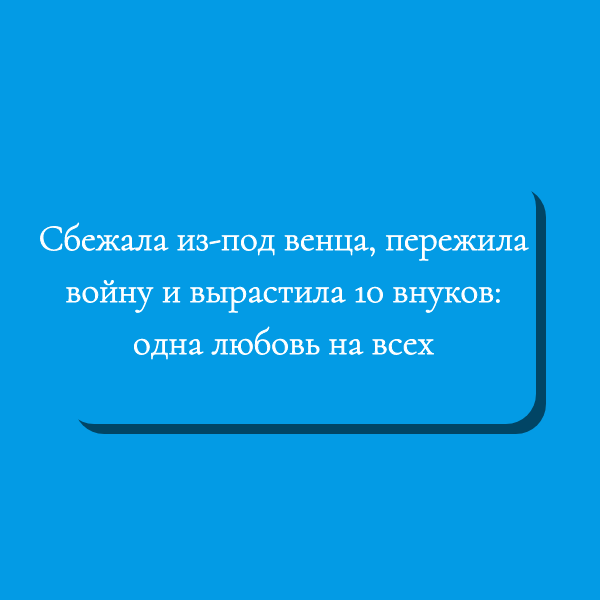 Сбежала из-под венца, пережила войну и вырастила 10 внуков: одна любовь на всех