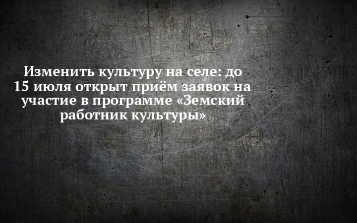 До 15 июля продолжается прием заявок на участие в программе «Земский работник культуры РТ»