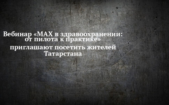 Жителей Татарстана приглашают на вебинар «MAX в здравоохранении»