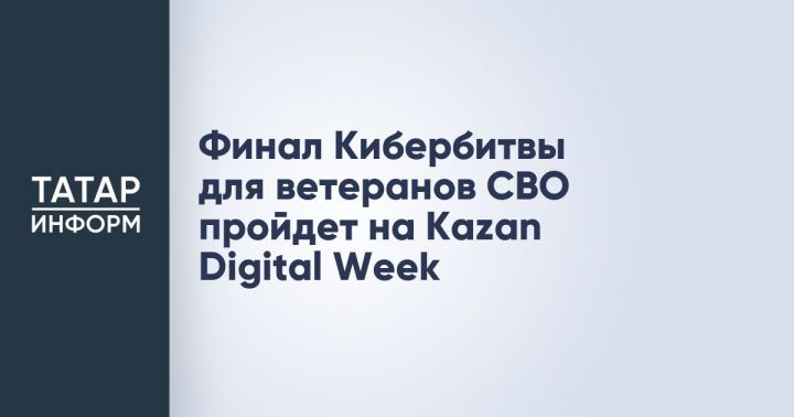 Кибербитва для ветеранов СВО состоится на Kazan Digital Week