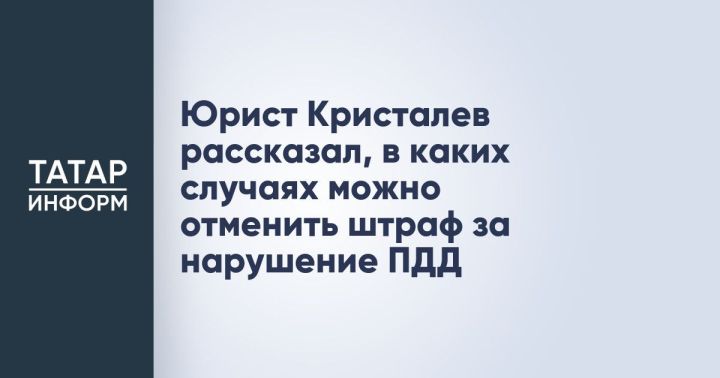 Юрист Петр Кристалев рассказал, как можно оспорить штраф за нарушение ПДД